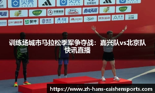 训练场城市马拉松季军争夺战：嘉兴队vs北京队快讯直播